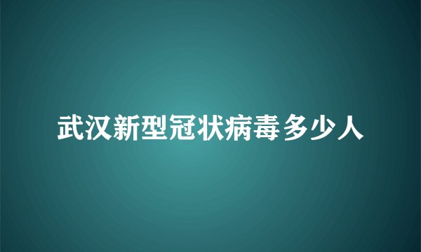 武汉新型冠状病毒多少人
