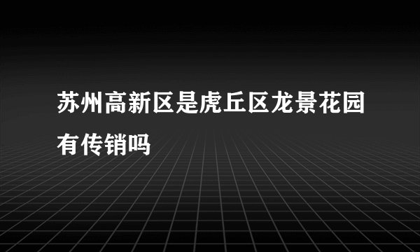 苏州高新区是虎丘区龙景花园有传销吗