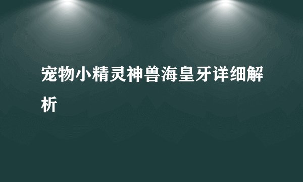 宠物小精灵神兽海皇牙详细解析
