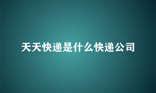 天天快递是什么快递公司