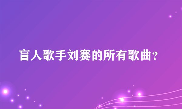 盲人歌手刘赛的所有歌曲？