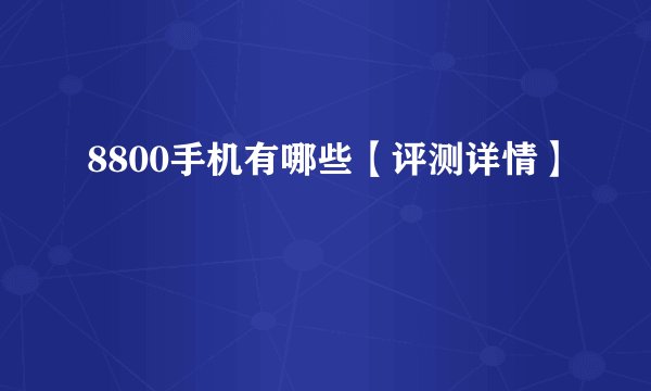 8800手机有哪些【评测详情】