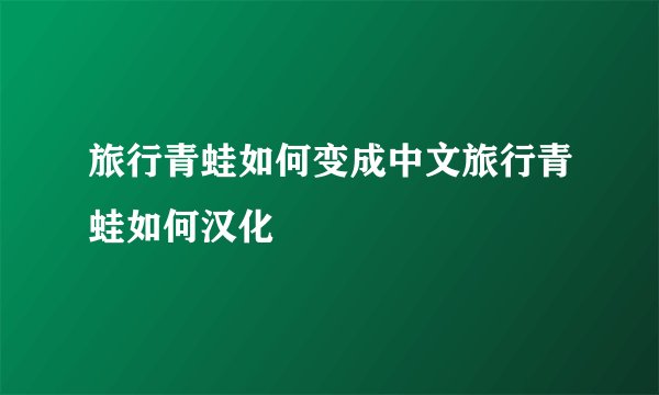 旅行青蛙如何变成中文旅行青蛙如何汉化