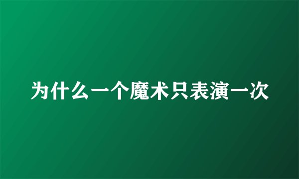 为什么一个魔术只表演一次