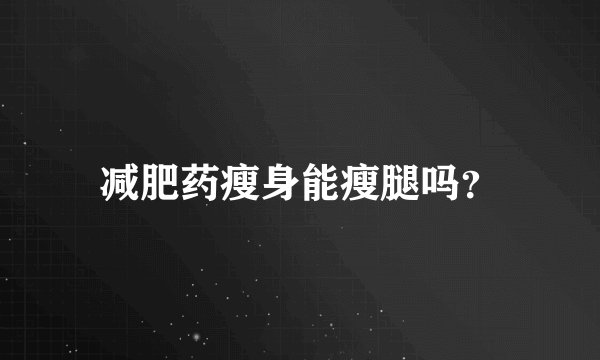 减肥药瘦身能瘦腿吗?