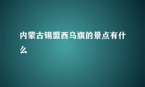 内蒙古锡盟西乌旗的景点有什么