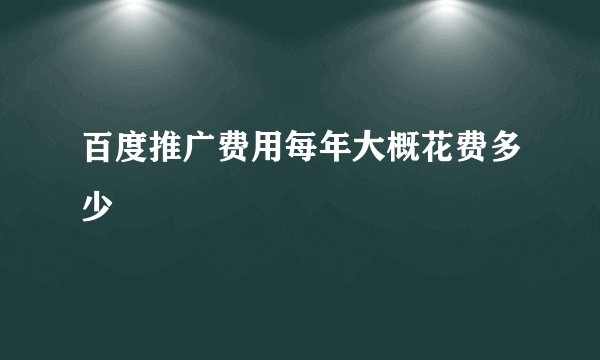百度推广费用每年大概花费多少