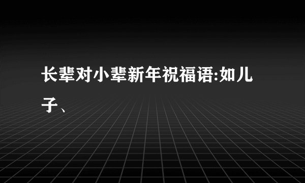 长辈对小辈新年祝福语:如儿子、