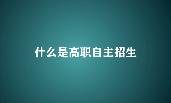 什么是高职自主招生