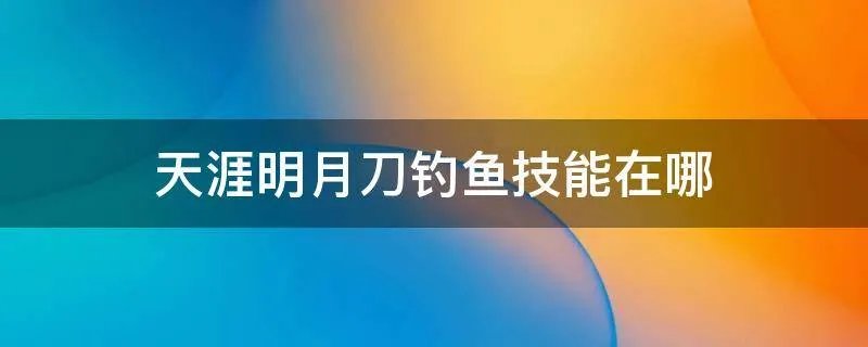 天涯明月刀钓鱼技能在哪