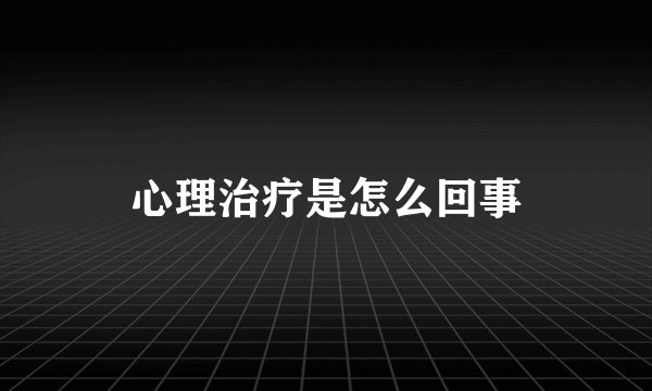 心理治疗是怎么回事