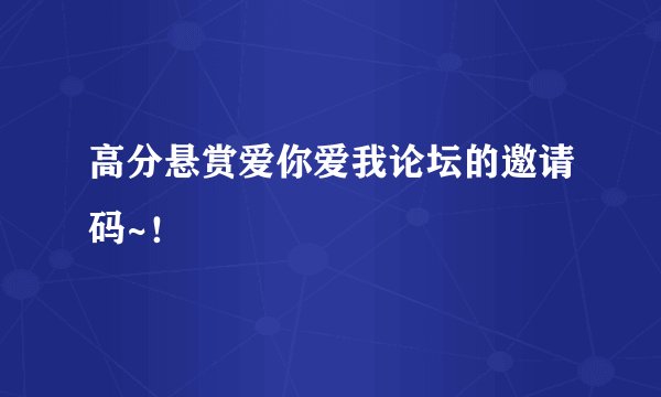 高分悬赏爱你爱我论坛的邀请码~！