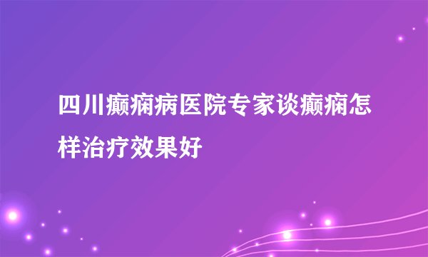四川癫痫病医院专家谈癫痫怎样治疗效果好