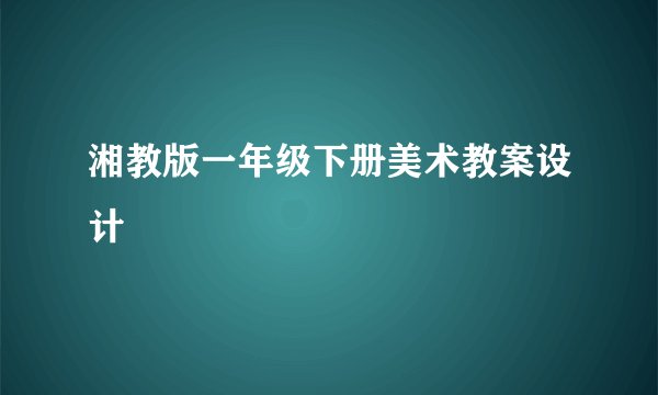 湘教版一年级下册美术教案设计