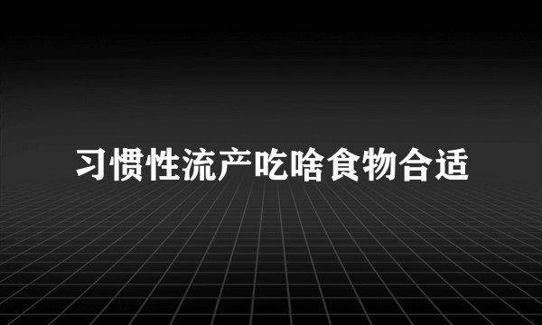 习惯性流产吃啥食物合适