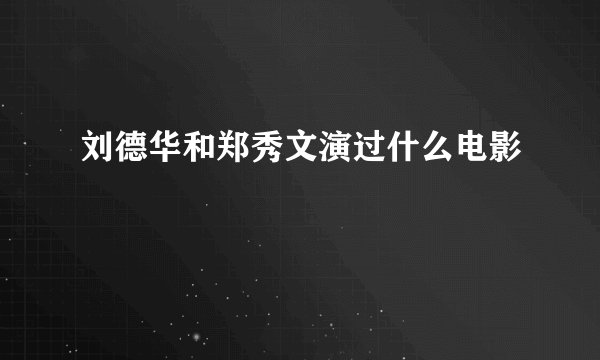 刘德华和郑秀文演过什么电影