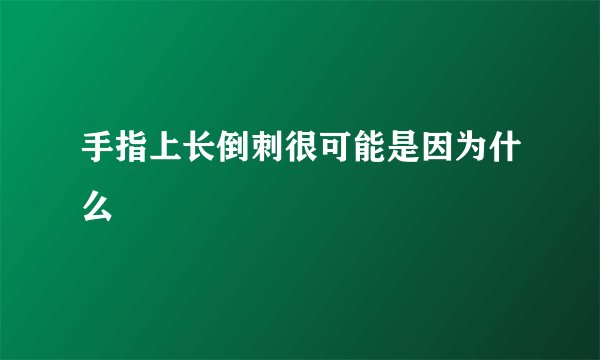 手指上长倒刺很可能是因为什么