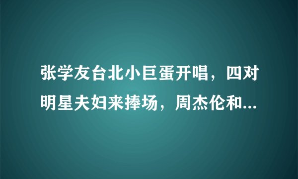 张学友台北小巨蛋开唱，四对明星夫妇来捧场，周杰伦和昆凌秀恩爱