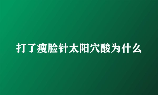 打了瘦脸针太阳穴酸为什么