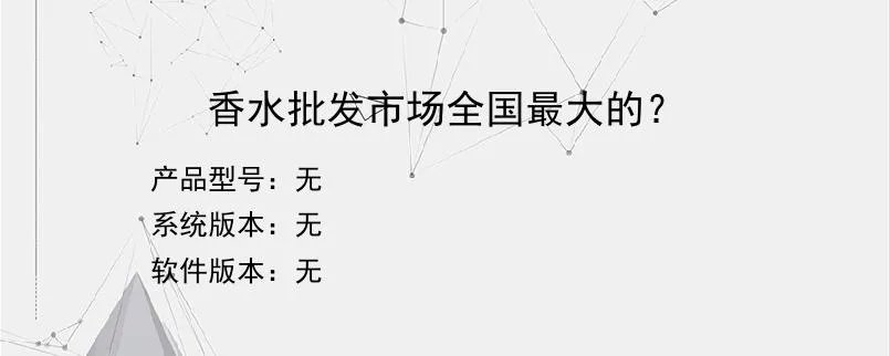 香水批发市场全国最大的？
