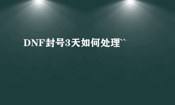 DNF封号3天如何处理``