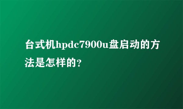 台式机hpdc7900u盘启动的方法是怎样的？
