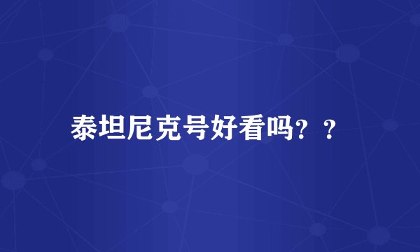 泰坦尼克号好看吗？？
