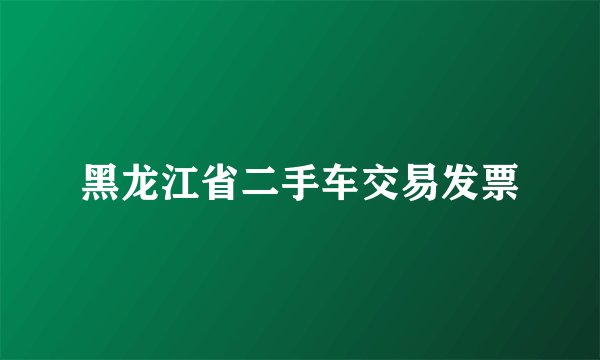黑龙江省二手车交易发票