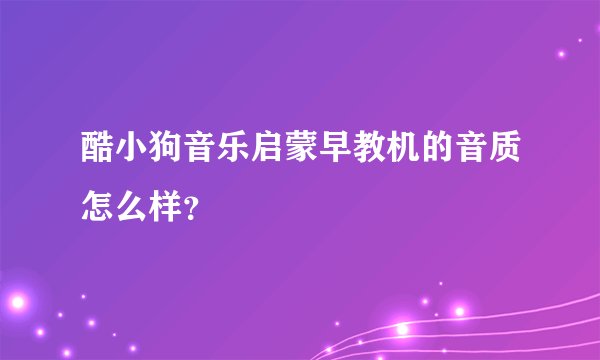 酷小狗音乐启蒙早教机的音质怎么样?