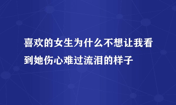 喜欢的女生为什么不想让我看到她伤心难过流泪的样子