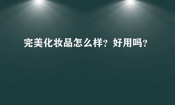 完美化妆品怎么样？好用吗？