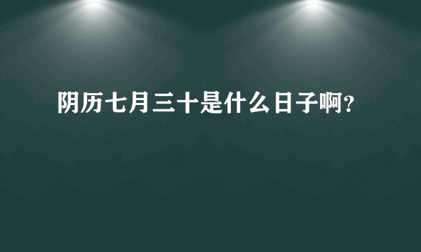 阴历七月三十是什么日子啊？