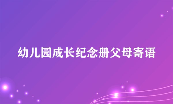 幼儿园成长纪念册父母寄语