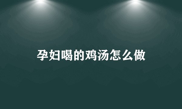 孕妇喝的鸡汤怎么做