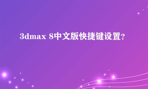 3dmax 8中文版快捷键设置?