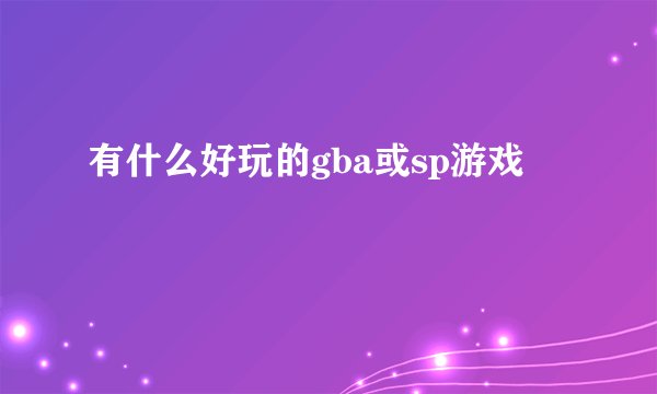 有什么好玩的gba或sp游戏