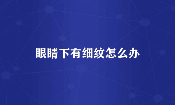 眼睛下有细纹怎么办