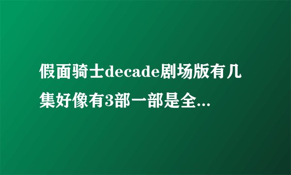 假面骑士decade剧场版有几集好像有3部一部是全骑士对战大修卡里面有W