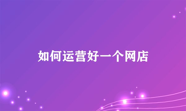 如何运营好一个网店
