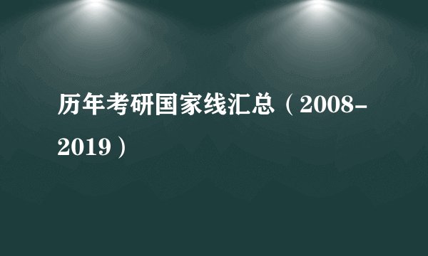 历年考研国家线汇总（2008-2019）