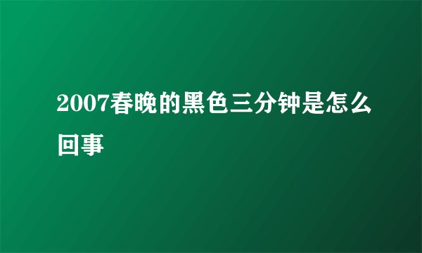 2007春晚的黑色三分钟是怎么回事