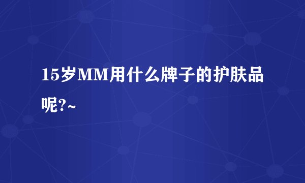 15岁MM用什么牌子的护肤品呢?~