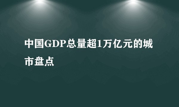 中国GDP总量超1万亿元的城市盘点