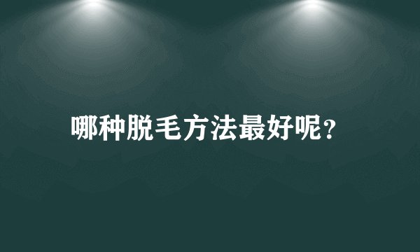 哪种脱毛方法最好呢？