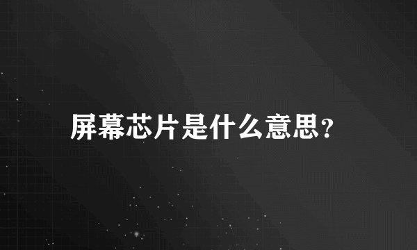 屏幕芯片是什么意思？
