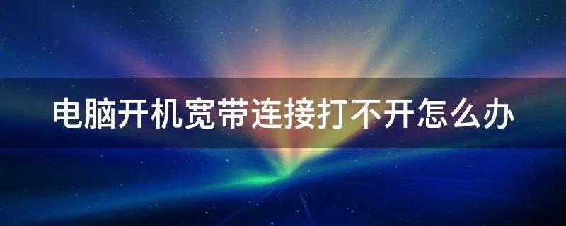 电脑开机宽带连接打不开怎么办