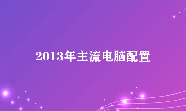 2013年主流电脑配置