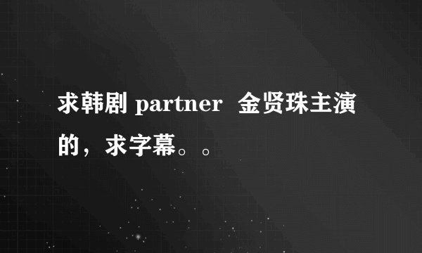 求韩剧 partner 金贤珠主演的,求字幕。。
