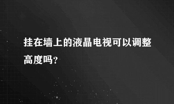 挂在墙上的液晶电视可以调整高度吗？