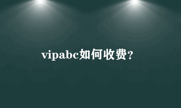 vipabc如何收费?